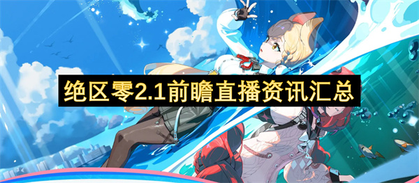 绝区零2.1前瞻直播资讯内容汇总