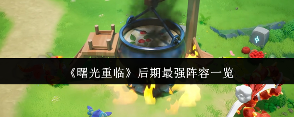 曙光重临后期最强阵容一览
