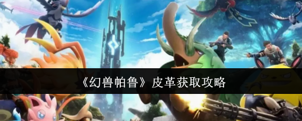 幻兽帕鲁皮革获取攻略